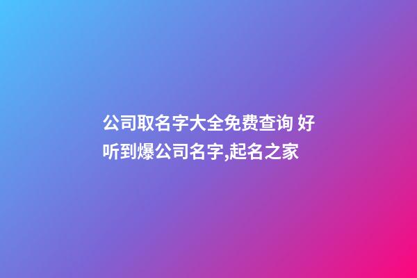 公司取名字大全免费查询 好听到爆公司名字,起名之家-第1张-公司起名-玄机派